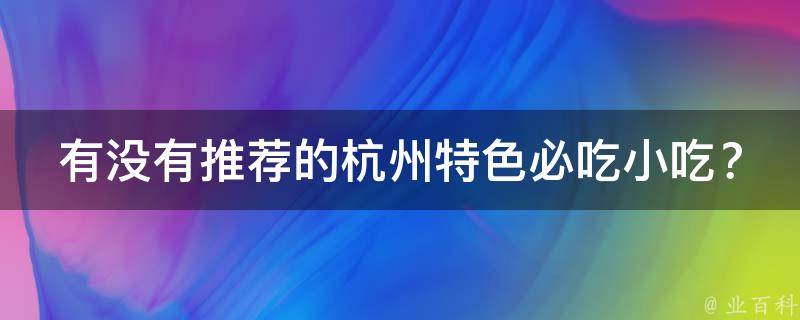 有没有推荐的杭州特色必吃小吃？