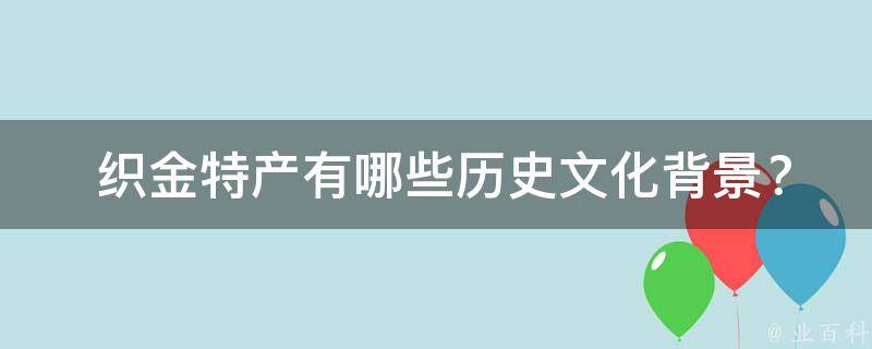  织金特产有哪些历史文化背景？