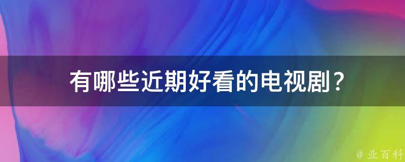  有哪些近期好看的电视剧？