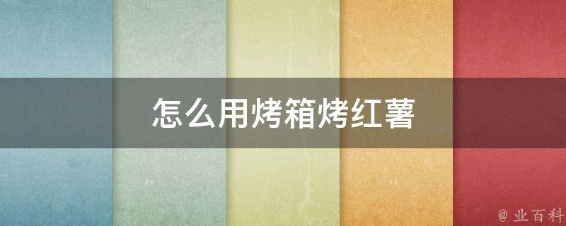 烤箱烤红薯的方法(美味可口，轻松学会烤红薯的诀窍)