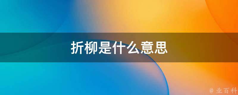折柳是什么意思(揭秘折柳的文化内涵与历史渊源)