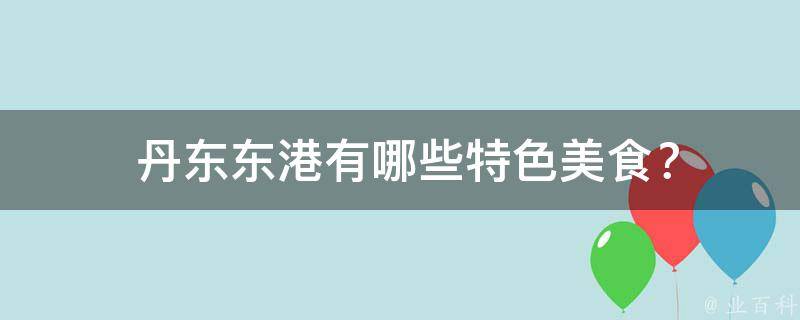  丹东东港有哪些特色美食？