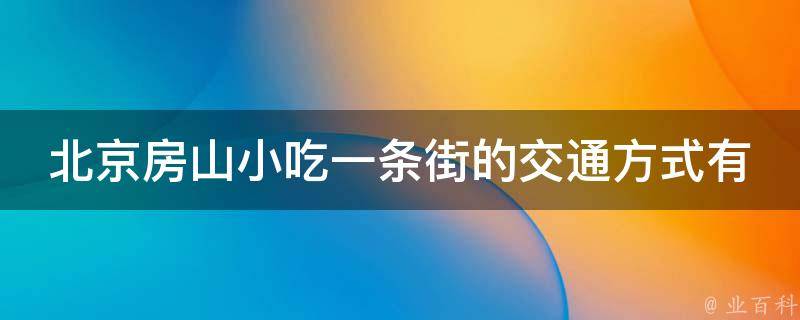 北京房山小吃一条街的交通方式有哪些？