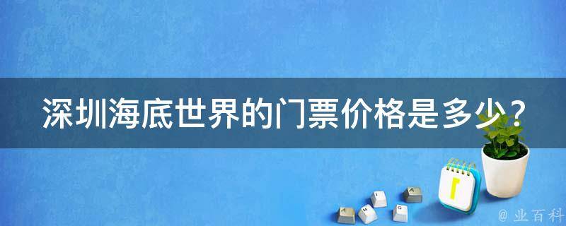 深圳海底世界的门票价格是多少？