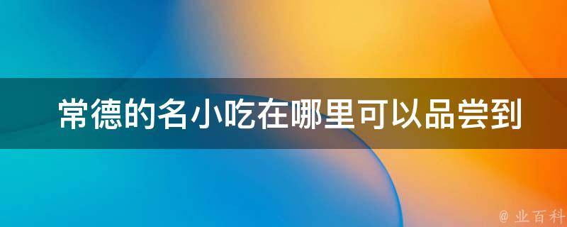 常德的名小吃在哪里可以品尝到？