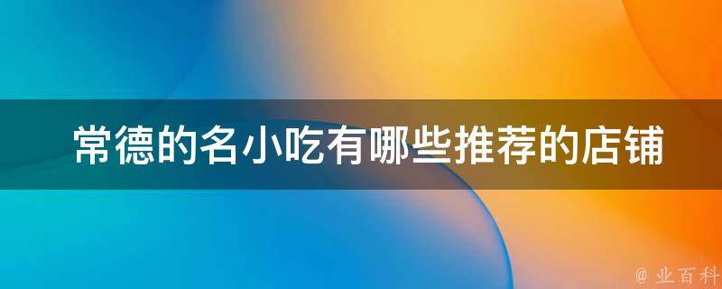  常德的名小吃有哪些推荐的店铺？