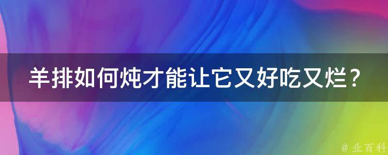 羊排如何炖才能让它又好吃又烂？