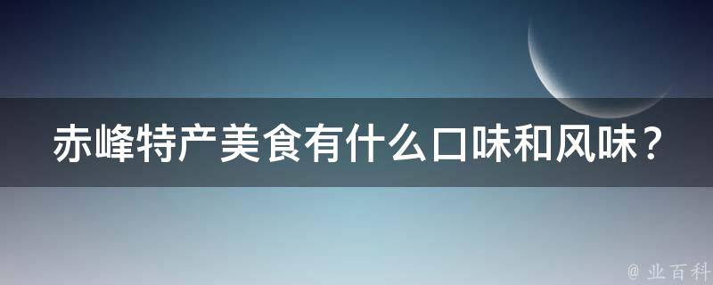 赤峰特产美食有什么口味和风味？