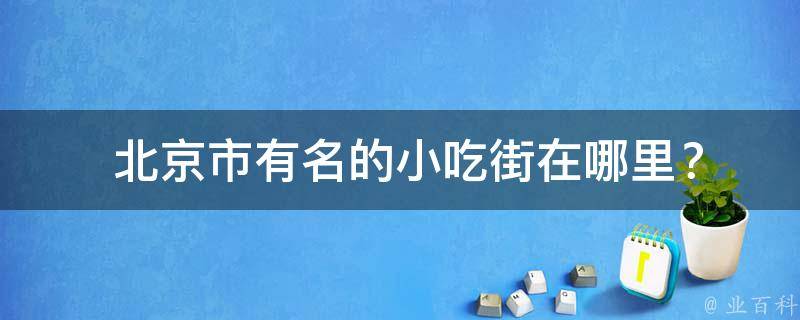  北京市有名的小吃街在哪里？