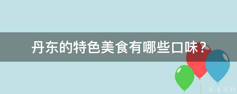 丹东的特色美食有哪些口味？