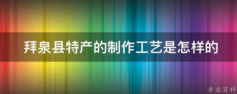  拜泉县特产的制作工艺是怎样的？