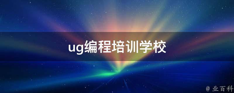 UG编程培训学校(专业培训班，高薪就业，实战项目经验)