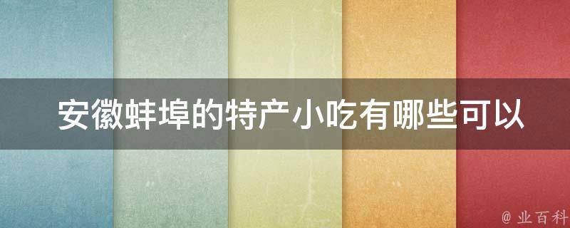  安徽蚌埠的特产小吃有哪些可以带回家？