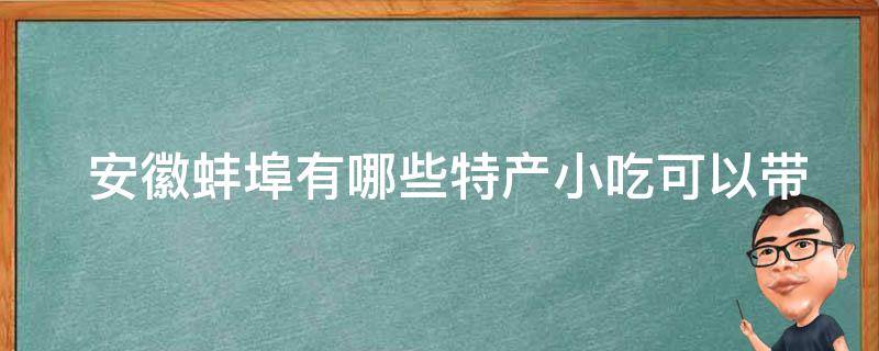  安徽蚌埠有哪些特产小吃可以带走？