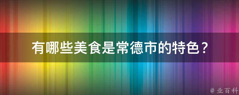 有哪些美食是常德市的特色？