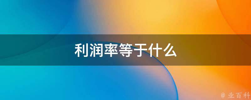 利润率等于什么(企业运营的核心指标是什么)