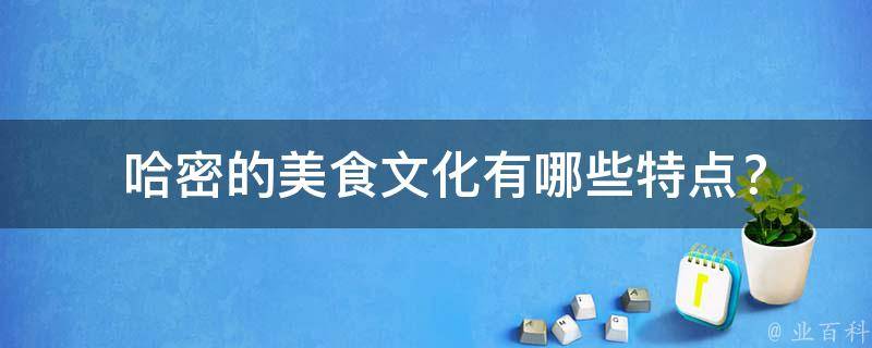 哈密的美食文化有哪些特点？