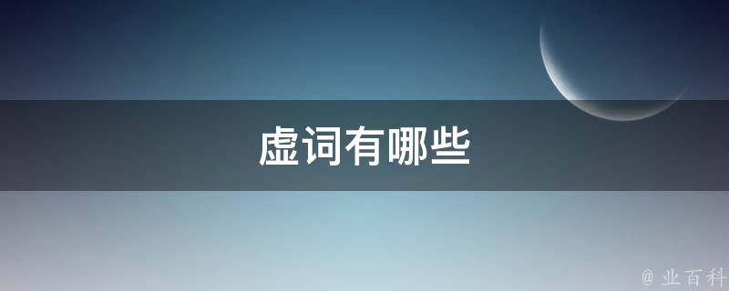 虚词有哪些(常见虚词及其用法)