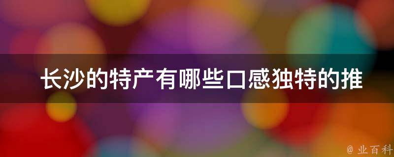 长沙的特产口感独特的推荐？