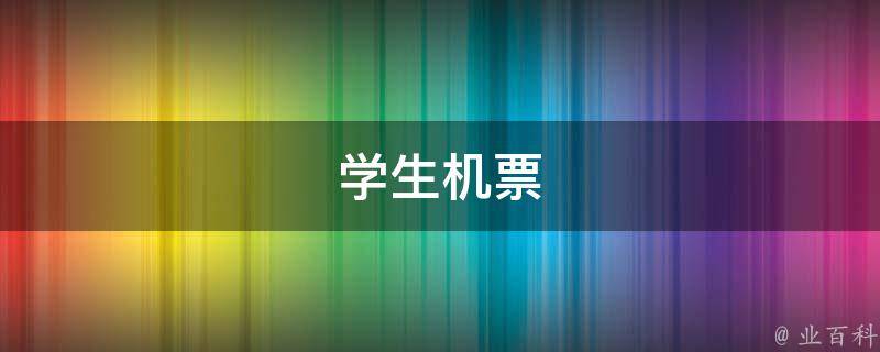 学生机票(学生特惠、折扣、预订攻略、最低价)