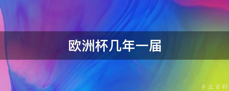 欧洲杯几年一届(历届冠军及比赛规模)