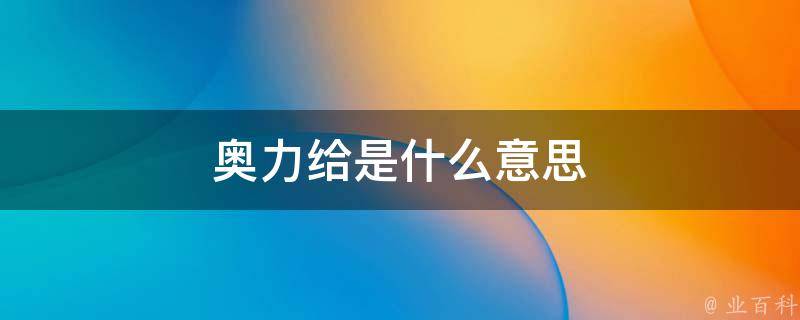奥力给是什么意思(解析奥力给的含义与来源)