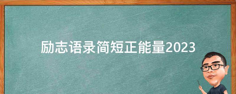 励志语录简短正能量2023(激励自己的简短正能量语录)