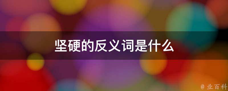 反义词是什么(坚硬的)