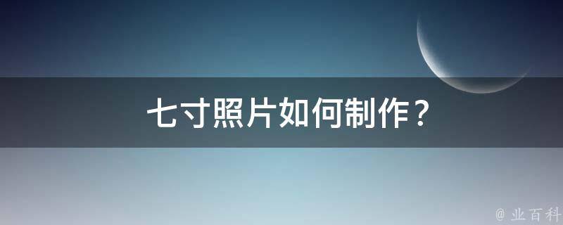  七寸照片如何制作？