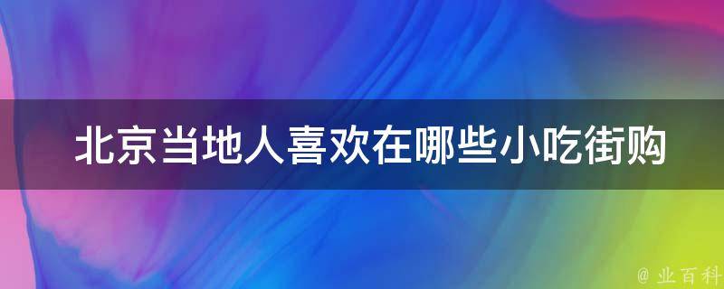  北京当地人喜欢在哪些小吃街购买食物？