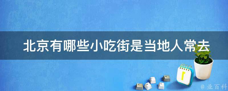  北京小吃街是当地人常去的？