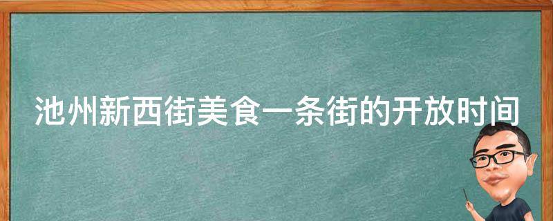 池州新西街美食一条街的**时间是什么时候？