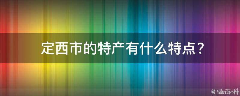  定西市的特产有什么特点？