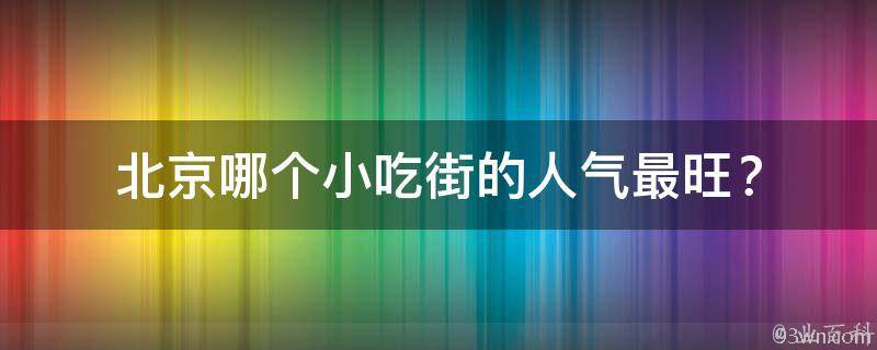 北京哪个小吃街的人气最旺？