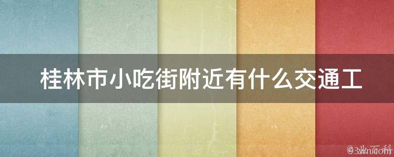  桂林市小吃街附近有什么交通工具可以到达？