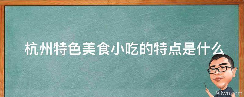  杭州特色美食小吃的特点是什么？