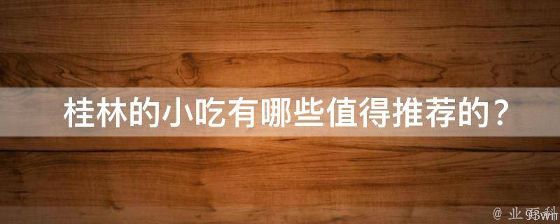  桂林的小吃值得推荐的？