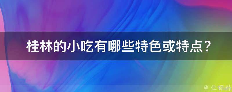  桂林的小吃特色或特点？