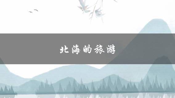 北海的旅游(有哪些值得一去的景点和美食推荐)？